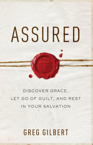 Assured Discover Grace Let Go Of Guilt And Rest In Your Salvation Greg Gilbert