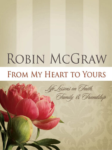 From My Heart To Yours Life Lessons On Faith Family And Friendship Robin Mcgraw