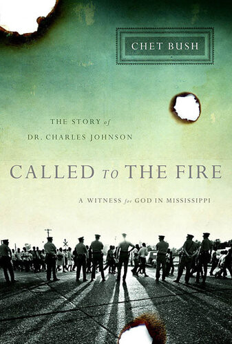 Called To The Fire A Witness For God In Mississippi The Story Of Dr Charles Johnson Chet Bush