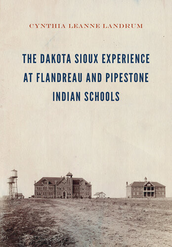 The Dakota Sioux Experience At Flandreau And Pipestone Indian Schools Cynthia Leanne Landrum