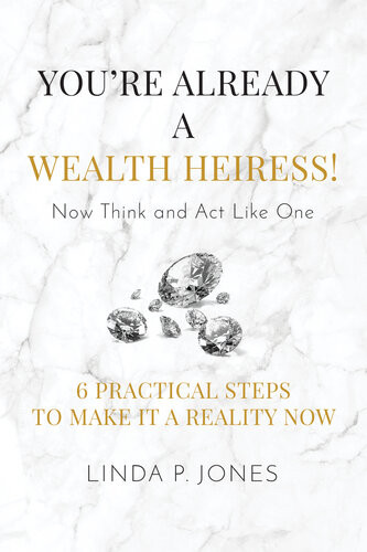 Youre Already A Wealth Heiress Now Think And Act Like One 6 Practical Steps To Make It A Reality Now Linda P Jones