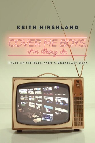 Cover Me Boys Im Going In Tales Of The Tube From A Broadcast Brat Keith Hirshland