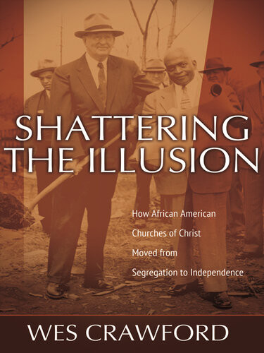 Shattering The Illusion How African American Churches Of Christ Moved From Segregation To Independence Wes Crawford