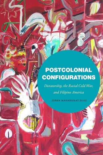 Postcolonial Configurations Dictatorship The Racial Cold War And Filipino America Josen Masangkay Diaz