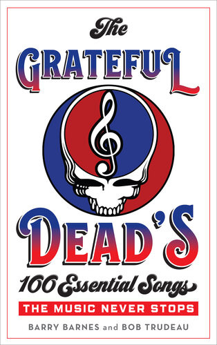 The Grateful Deads 100 Essential Songs The Music Never Stops Barry Barnes Bob Trudeau