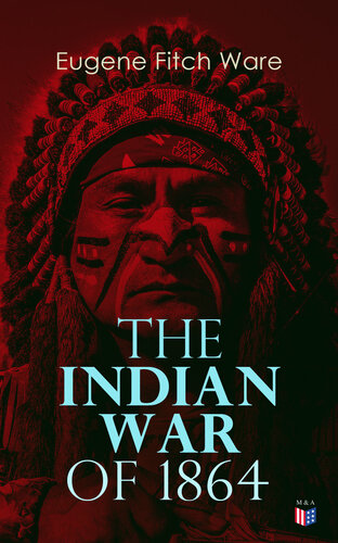 The Indian War Of 1864 Early History Of Kansas Nebraska Colorado And Wyoming Eugene Fitch Ware