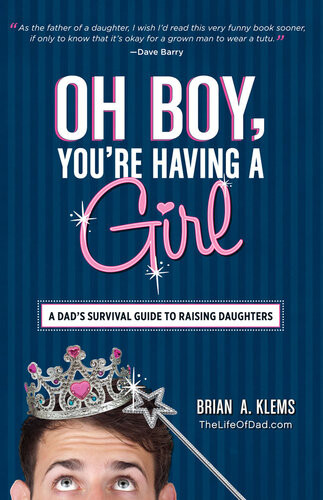 Oh Boy Youre Having A Girl A Dads Survival Guide To Raising Daughters Brian A Klems