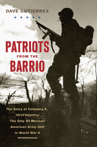 Patriots From The Barrio The Story Of Company E 141st Infantry The Only All Mexican American Army Unit In World War Ii Dave Gutierrez