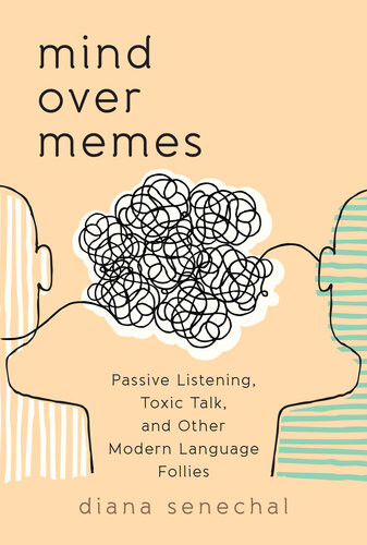 Mind Over Memes Passive Listening Toxic Talk And Other Modern Language Follies Diana Senechal