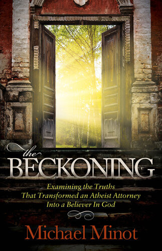 The Beckoning Examining The Truths That Transformed An Atheist Attorney Into A Believer In God Michael Minot