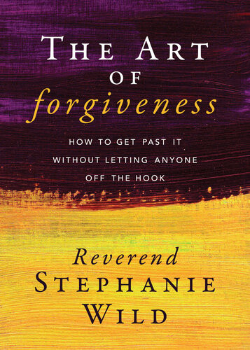 The Art Of Forgiveness How To Get Past It Without Letting Anyone Off The Hook Stephanie Wild