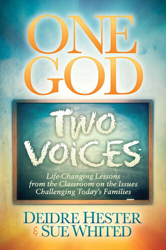 One God Two Voices Lifechanging Lessons From The Classroom On The Issues Challenging Todays Families Deidre Hester Sue Whited