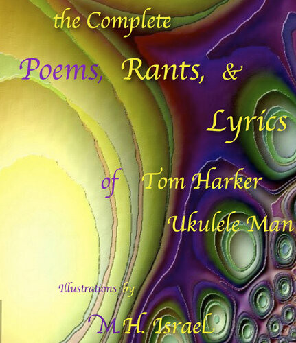 The Complete Poems Rants Lyrics Of Tom Harker Ukulele Man Illustrations By Mh Israel Tom Harker