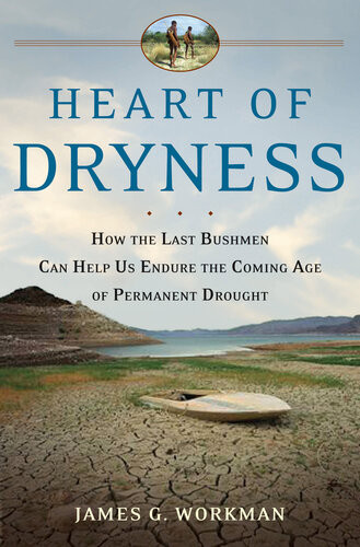 Heart Of Dryness How The Last Bushmen Can Help Us Endure The Coming Age Of Permanent Drought James G Workman