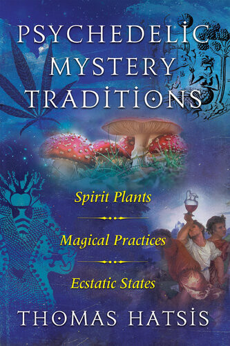 Psychedelic Mystery Traditions Spirit Plants Magical Practices And Ecstatic States Thomas Hatsis