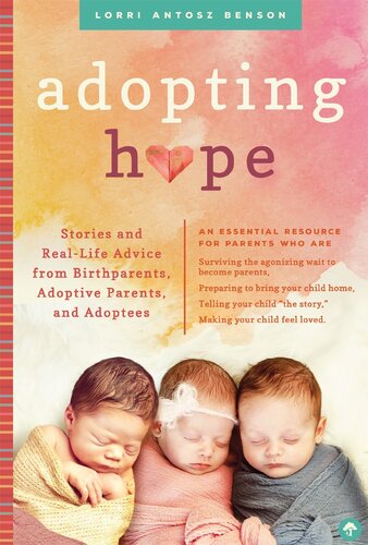 Adopting Hope Stories And Real Life Advice From Birthparents Adoptive Parents And Adoptees Lorri Antosz Benson