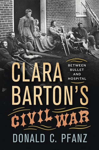 Clara Bartons Civil War Between Bullet And Hospital Donald C Pfanz