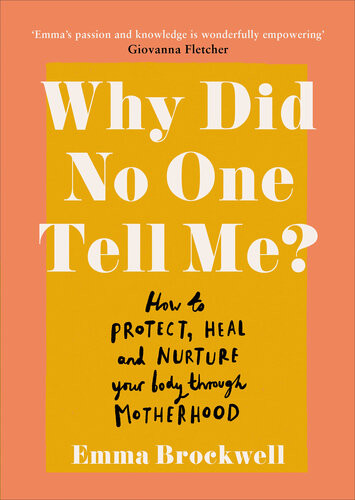 Why Did No One Tell Me What Every Woman Needs To Know To Protect Heal And Nurture Her Body Through Motherhood Emma Brockwell
