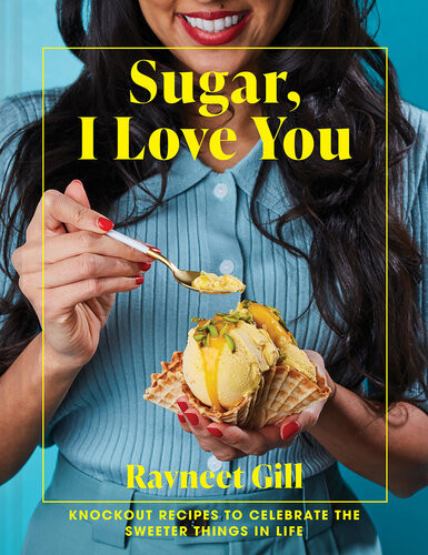 Sugar I Love You Knockout Recipes To Celebrate The Sweeter Things In Life Ravneet Gill