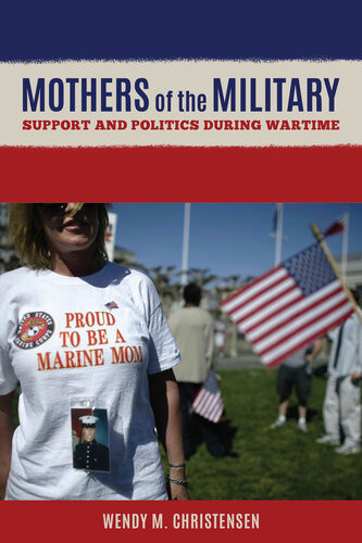 Mothers Of The Military Support And Politics During Wartime Wendy M Christensen