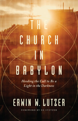 The Church In Babylon Heeding The Call To Be A Light In The Darkness Erwin W Lutzer