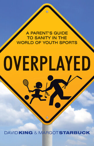 Overplayed A Parents Guide To Sanity In The World Of Youth Sports David King Margot Starbuck