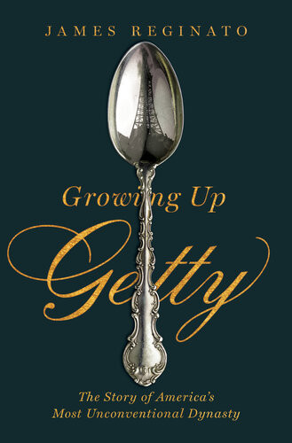 Growing Up Getty The Story Of Americas Most Unconventional Dynasty 1st Edition James Reginato