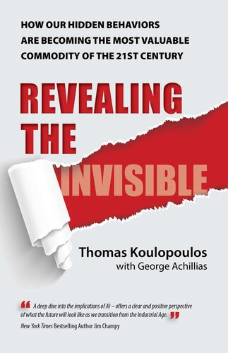 Revealing The Invisible How Our Hidden Behaviors Are Becoming The Most Valuable Commodity Of The 21st Century Thomas Koulopoulos George Achillias