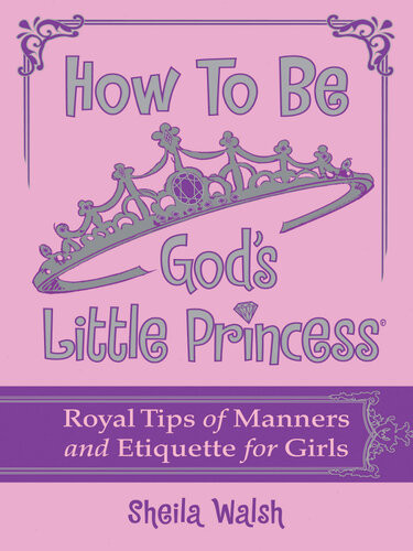 How To Be Gods Little Princess Royal Tips On Manners And Etiquette For Girls Sheila Walsh