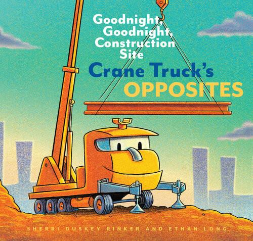 Crane Trucks Opposites Goodnight Goodnight Construction Site Sherri Duskey Rinker