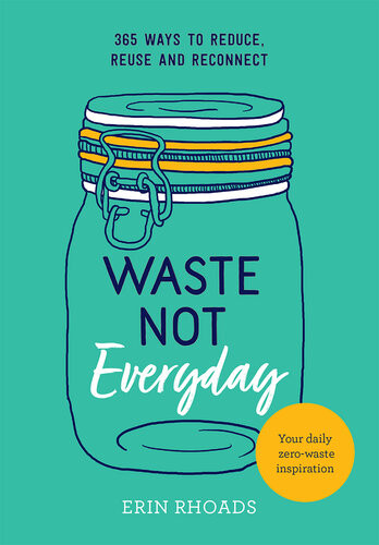 Waste Not Everyday 365 Ways To Reduce Reuse And Reconnect Erin Rhoads