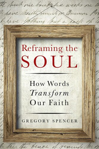 Reframing The Soul How Words Transform Our Faith Gregory Spencer