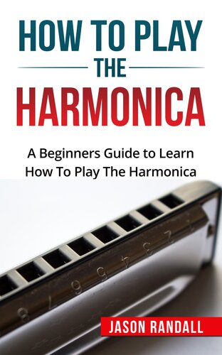 How To Play The Harmonica A Beginners Guide To Learn How To Play The Harmonica Jason Randall