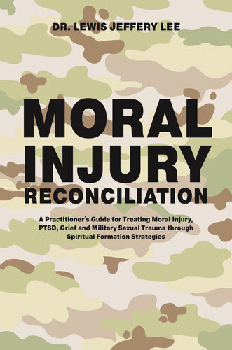 Moral Injury Reconciliation A Practitioners Guide For Treating Moral Injury Ptsd Grief And Military Sexual Trauma Through Spiritual Formation Strategies Lewis Jeffery Lee