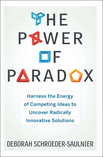 The Power Of Paradox Harness The Energy Of Competing Ideas To Uncover Radically Innovative Solutions 1st Edition Deborah Schroedersaulnier