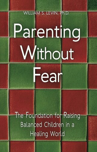 Parenting Without Fear The Foundation For Raising Balanced Children In A Healing World William S Levin