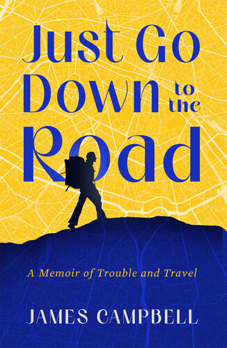 Just Go Down To The Road A Memoir Of Trouble And Travel James Campbell