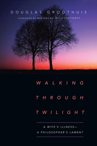 Walking Through Twilight A Wifes Illnessa Philosophers Lament Douglas Groothuis