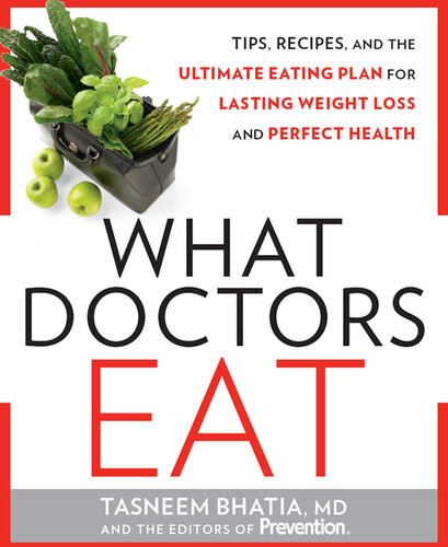 What Doctors Eat Tips Recipes And The Ultimate Eating Plan For Lasting Weight Loss And Perfect Health Tasneem Bhatia Editors Of Prevention Magazine