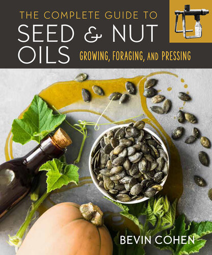 The Complete Guide To Seed And Nut Oils Growing Foraging And Pressing 1st Edition Bevin Cohen