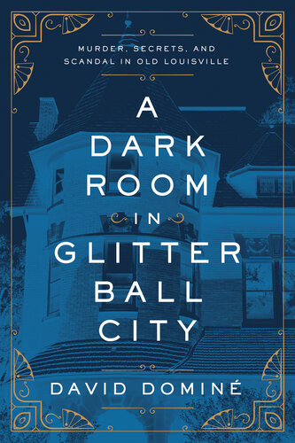 A Dark Room In Glitter Ball City Murder Secrets And Scandal In Old Louisville David Domin