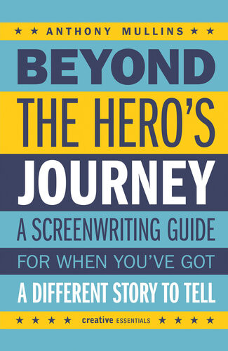 Beyond The Heros Journey Crafting Powerful And Original Character Arcs For The Screen Anthony Mullins