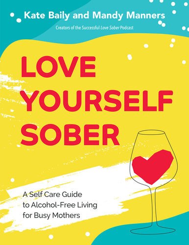 Love Yourself Sober A Self Care Guide To Alcoholfree Living For Busy Mothers Kate Baily Mandy Manners