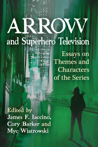 Arrow And Superhero Television Essays On Themes And Characters Of The Series James F Iaccino
