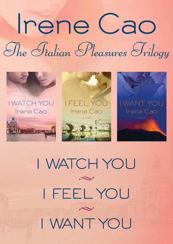 The Italian Pleasures Trilogy I Watch You I Feel You And I Want You Irene Cao