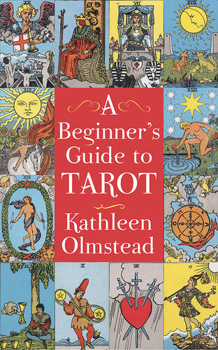 A Beginners Guide To Tarot Get Started With Quick And Easy Tarot Fundamentals Kathleen Olmstead