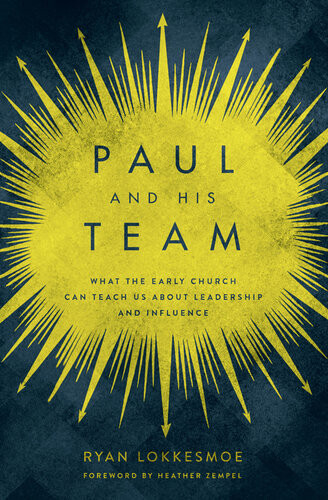 Paul And His Team What The Early Church Can Teach Us About Leadership And Influence Ryan Lokkesmoe