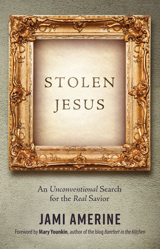 Stolen Jesus An Unconventional Search For The Real Savior Jami Amerine