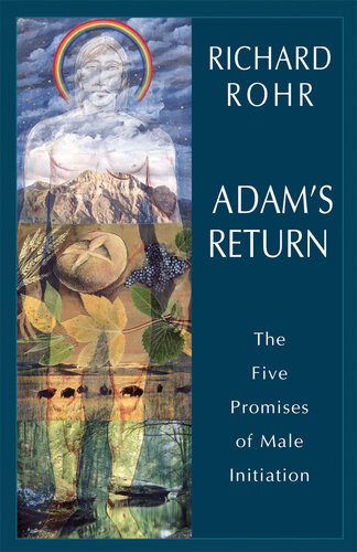 Adams Return The Five Promises Of Male Initiation Richard Rohr