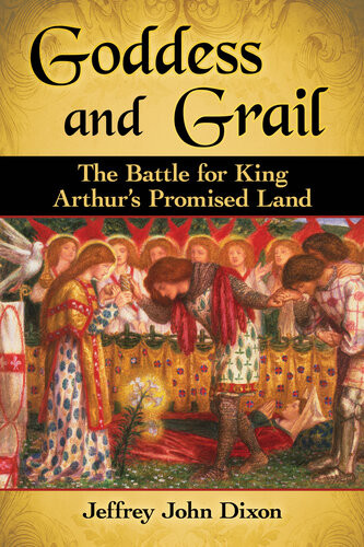 Goddess And Grail The Battle For King Arthurs Promised Land Jeffrey John Dixon